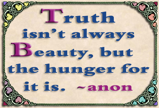 Favorite Quote - Truth isn't always Beauty, but the Hunger for it is.