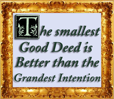 Favorite Quote -  The Smallest Good Deed is Better than the Grandest Intention