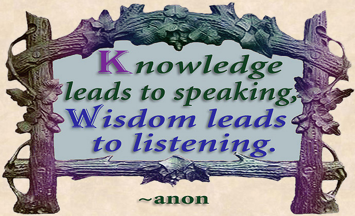 Favorite Quote - Knowledge leads to Speaking, Wisdom Leads to Listening.