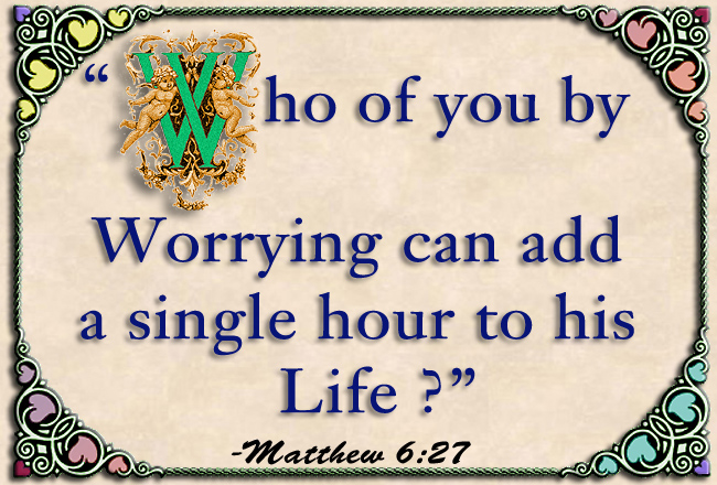 Bible Quote..Who of you by worrying can add a single hour to his life?